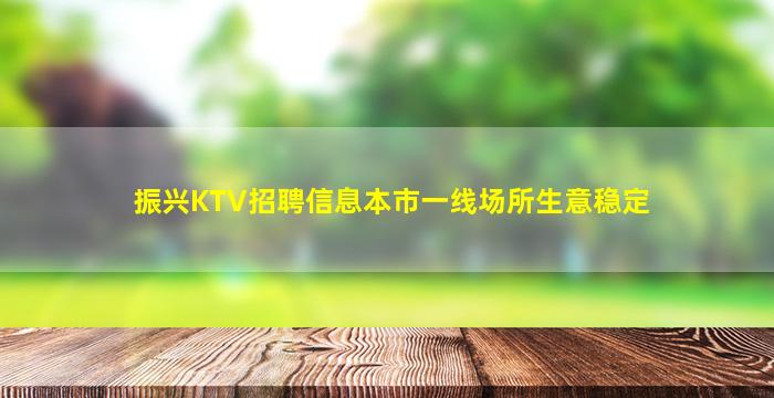 振兴KTV招聘信息本市一线场所生意稳定